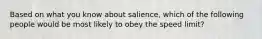 Based on what you know about salience, which of the following people would be most likely to obey the speed limit?