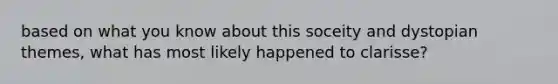 based on what you know about this soceity and dystopian themes, what has most likely happened to clarisse?