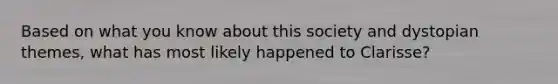 Based on what you know about this society and dystopian themes, what has most likely happened to Clarisse?