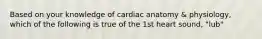 Based on your knowledge of cardiac anatomy & physiology, which of the following is true of the 1st heart sound, "lub"