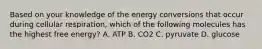 Based on your knowledge of the energy conversions that occur during cellular respiration, which of the following molecules has the highest free energy? A. ATP B. CO2 C. pyruvate D. glucose