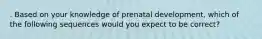 . Based on your knowledge of prenatal development, which of the following sequences would you expect to be correct?