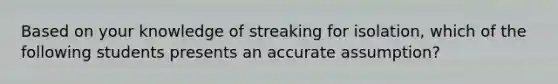 Based on your knowledge of streaking for isolation, which of the following students presents an accurate assumption?