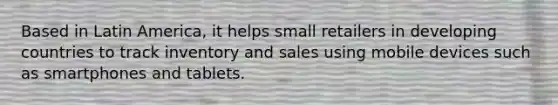 Based in Latin America, it helps small retailers in developing countries to track inventory and sales using mobile devices such as smartphones and tablets.