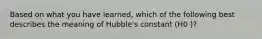 Based on what you have learned, which of the following best describes the meaning of Hubble's constant (H0 )?