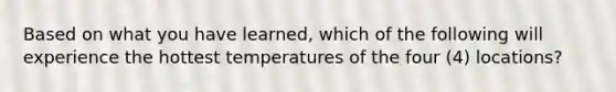 Based on what you have learned, which of the following will experience the hottest temperatures of the four (4) locations?