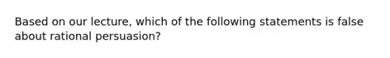 Based on our lecture, which of the following statements is false about rational persuasion?