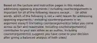 Based on the Lecture and Instruction pages in this module, addressing opposing arguments / including counterarguments is important for all of the following reasons except . . . (In other words, which of the following is not a valid reason for addressing opposing arguments / including counterarguments in an argument essay?) (Including counterargument(s) helps you come across as fair and reasonable, Including counterargument(s) contributes to your own ethos as an author, Incluidng counterargument(s) suggests you have come to your decision after giving a balanced analysis of both sides)