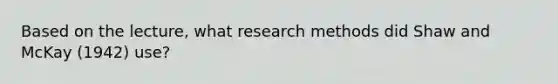 Based on the lecture, what research methods did Shaw and McKay (1942) use?