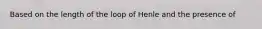 Based on the length of the loop of Henle and the presence of