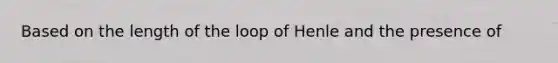 Based on the length of the loop of Henle and the presence of