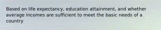 Based on life expectancy, education attainment, and whether average incomes are sufficient to meet the basic needs of a country