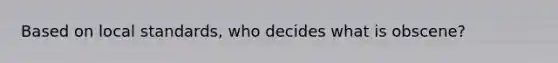 Based on local standards, who decides what is obscene?