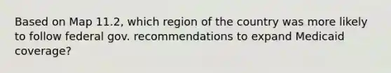 Based on Map 11.2, which region of the country was more likely to follow federal gov. recommendations to expand Medicaid coverage?