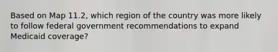 Based on Map 11.2, which region of the country was more likely to follow federal government recommendations to expand Medicaid coverage?