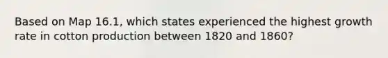 Based on Map 16.1, which states experienced the highest growth rate in cotton production between 1820 and 1860?