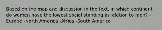 Based on the map and discussion in the text, in which continent do women have the lowest social standing in relation to men? -Europe -North America -Africa -South America