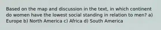 Based on the map and discussion in the text, in which continent do women have the lowest social standing in relation to men? a) Europe b) North America c) Africa d) South America