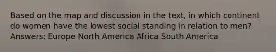 Based on the map and discussion in the text, in which continent do women have the lowest social standing in relation to men? Answers: Europe North America Africa South America