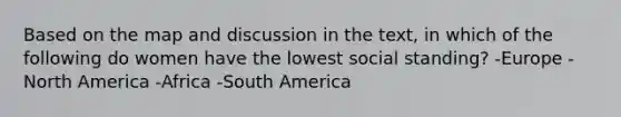 Based on the map and discussion in the text, in which of the following do women have the lowest social standing? -Europe -North America -Africa -South America