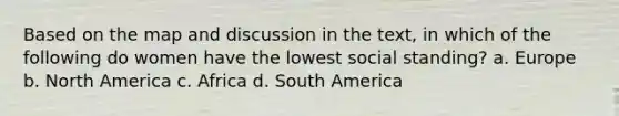 Based on the map and discussion in the text, in which of the following do women have the lowest social standing? a. Europe b. North America c. Africa d. South America