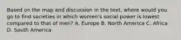 Based on the map and discussion in the text, where would you go to find societies in which women's social power is lowest compared to that of men? A. Europe B. North America C. Africa D. South America