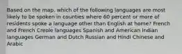 Based on the map, which of the following languages are most likely to be spoken in counties where 60 percent or more of residents spoke a language other than English at home? French and French Creole languages Spanish and American Indian languages German and Dutch Russian and Hindi Chinese and Arabic