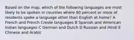 Based on the map, which of the following languages are most likely to be spoken in counties where 60 percent or more of residents spoke a language other than English at home? A French and French Creole languages B Spanish and American Indian languages C German and Dutch D Russian and Hindi E Chinese and Arabic