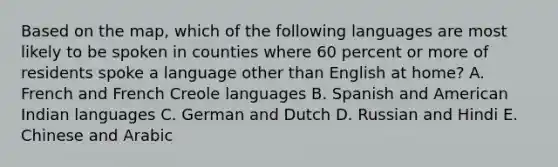 Based on the map, which of the following languages are most likely to be spoken in counties where 60 percent or more of residents spoke a language other than English at home? A. French and French Creole languages B. Spanish and American Indian languages C. German and Dutch D. Russian and Hindi E. Chinese and Arabic