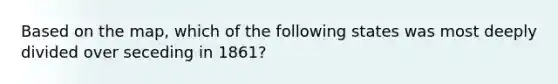 Based on the map, which of the following states was most deeply divided over seceding in 1861?