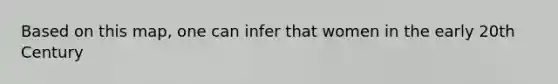 Based on this map, one can infer that women in the early 20th Century