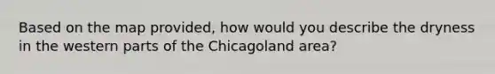 Based on the map provided, how would you describe the dryness in the western parts of the Chicagoland area?