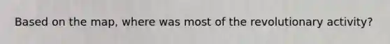 Based on the map, where was most of the revolutionary activity?