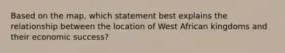 Based on the map, which statement best explains the relationship between the location of West African kingdoms and their economic success?