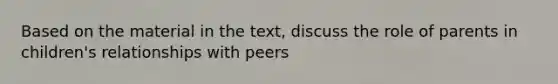 Based on the material in the text, discuss the role of parents in children's relationships with peers