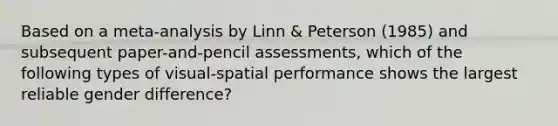 Based on a meta-analysis by Linn & Peterson (1985) and subsequent paper-and-pencil assessments, which of the following types of visual-spatial performance shows the largest reliable gender difference?