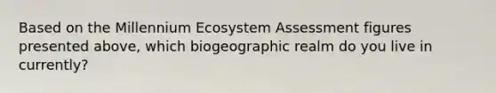 Based on the Millennium Ecosystem Assessment figures presented above, which biogeographic realm do you live in currently?