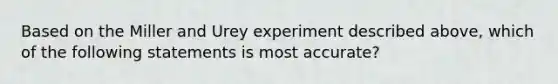 Based on the Miller and Urey experiment described above, which of the following statements is most accurate?