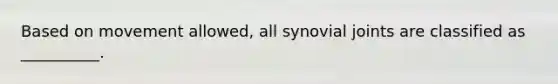 Based on movement allowed, all synovial joints are classified as __________.