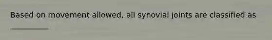 Based on movement allowed, all synovial joints are classified as __________