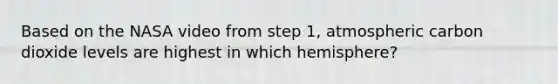 Based on the NASA video from step 1, atmospheric carbon dioxide levels are highest in which hemisphere?