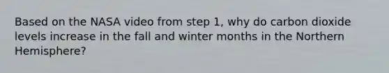 Based on the NASA video from step 1, why do carbon dioxide levels increase in the fall and winter months in the Northern Hemisphere?