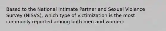 Based to the National Intimate Partner and Sexual Violence Survey (NISVS), which type of victimization is the most commonly reported among both men and women: