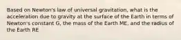 Based on Newton's law of universal gravitation, what is the acceleration due to gravity at the surface of the Earth in terms of Newton's constant G, the mass of the Earth ME, and the radius of the Earth RE