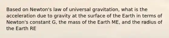 Based on Newton's law of universal gravitation, what is the acceleration due to gravity at the surface of the Earth in terms of Newton's constant G, the mass of the Earth ME, and the radius of the Earth RE