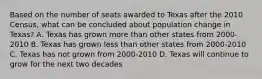 Based on the number of seats awarded to Texas after the 2010 Census, what can be concluded about population change in Texas? A. Texas has grown more than other states from 2000-2010 B. Texas has grown less than other states from 2000-2010 C. Texas has not grown from 2000-2010 D. Texas will continue to grow for the next two decades