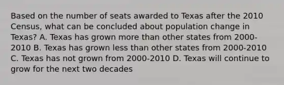 Based on the number of seats awarded to Texas after the 2010 Census, what can be concluded about population change in Texas? A. Texas has grown more than other states from 2000-2010 B. Texas has grown less than other states from 2000-2010 C. Texas has not grown from 2000-2010 D. Texas will continue to grow for the next two decades