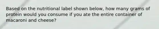 Based on the nutritional label shown below, how many grams of protein would you consume if you ate the entire container of macaroni and cheese?