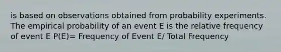 is based on observations obtained from probability experiments. The empirical probability of an event E is the relative frequency of event E P(E)= Frequency of Event E/ Total Frequency