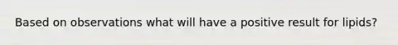 Based on observations what will have a positive result for lipids?